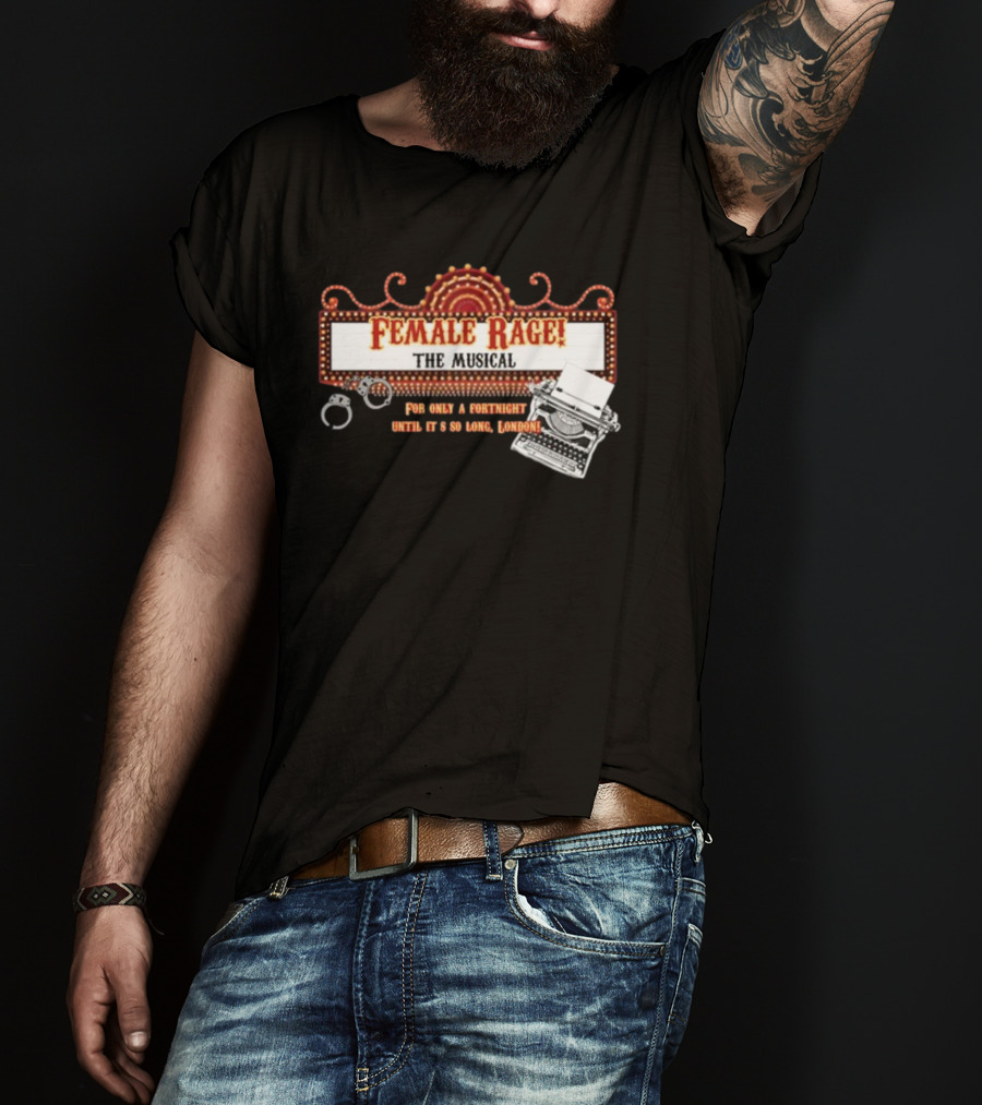 Female Rage The Musical For Only A Fortnight Until It's So Long London T-Shirt