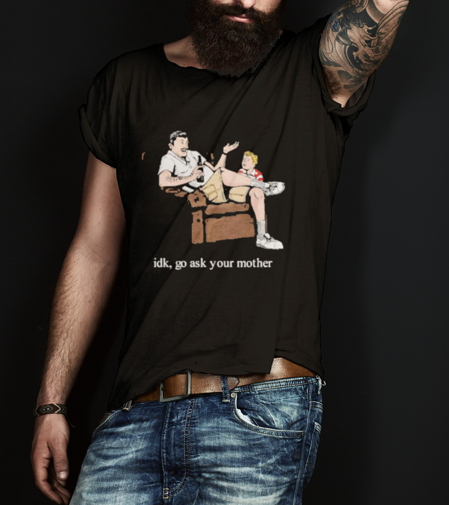 Idk Go Ask Your Mother Dad And Son Conversation T-Shirt