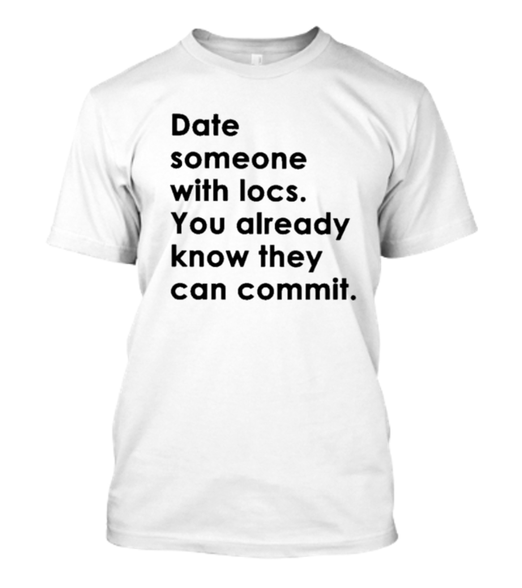 Date Someone With Locs You Already Know They Can Commit T-Shirt