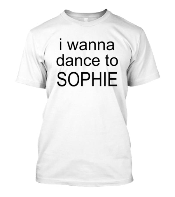 I Wanna Dance To SOPHIE T-Shirt