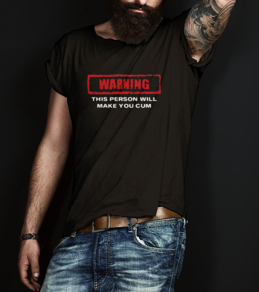 WARNING This Person Will Make You Cum T-Shirt