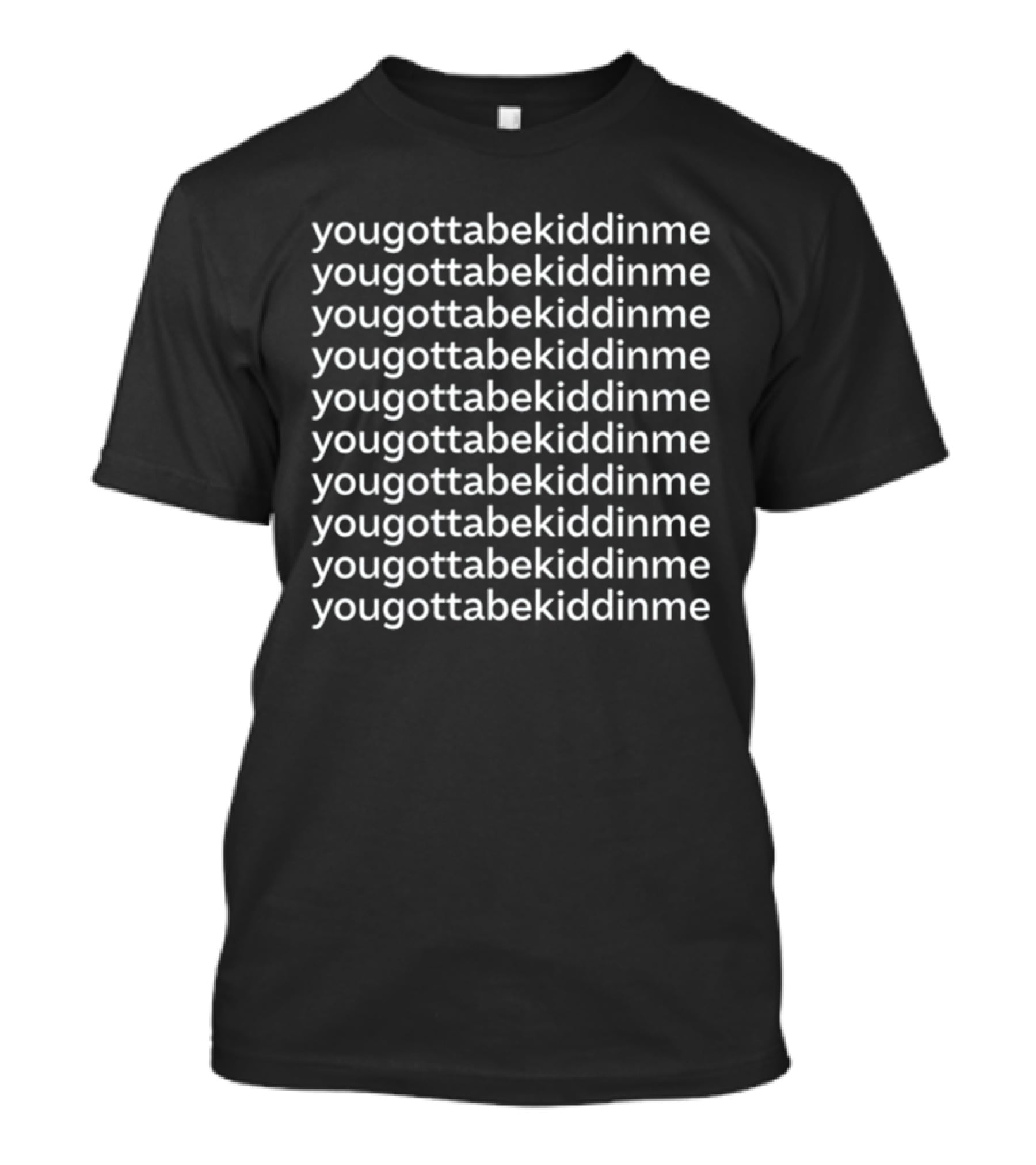 Yougottabekiddinme Repeated Phrase T-Shirt