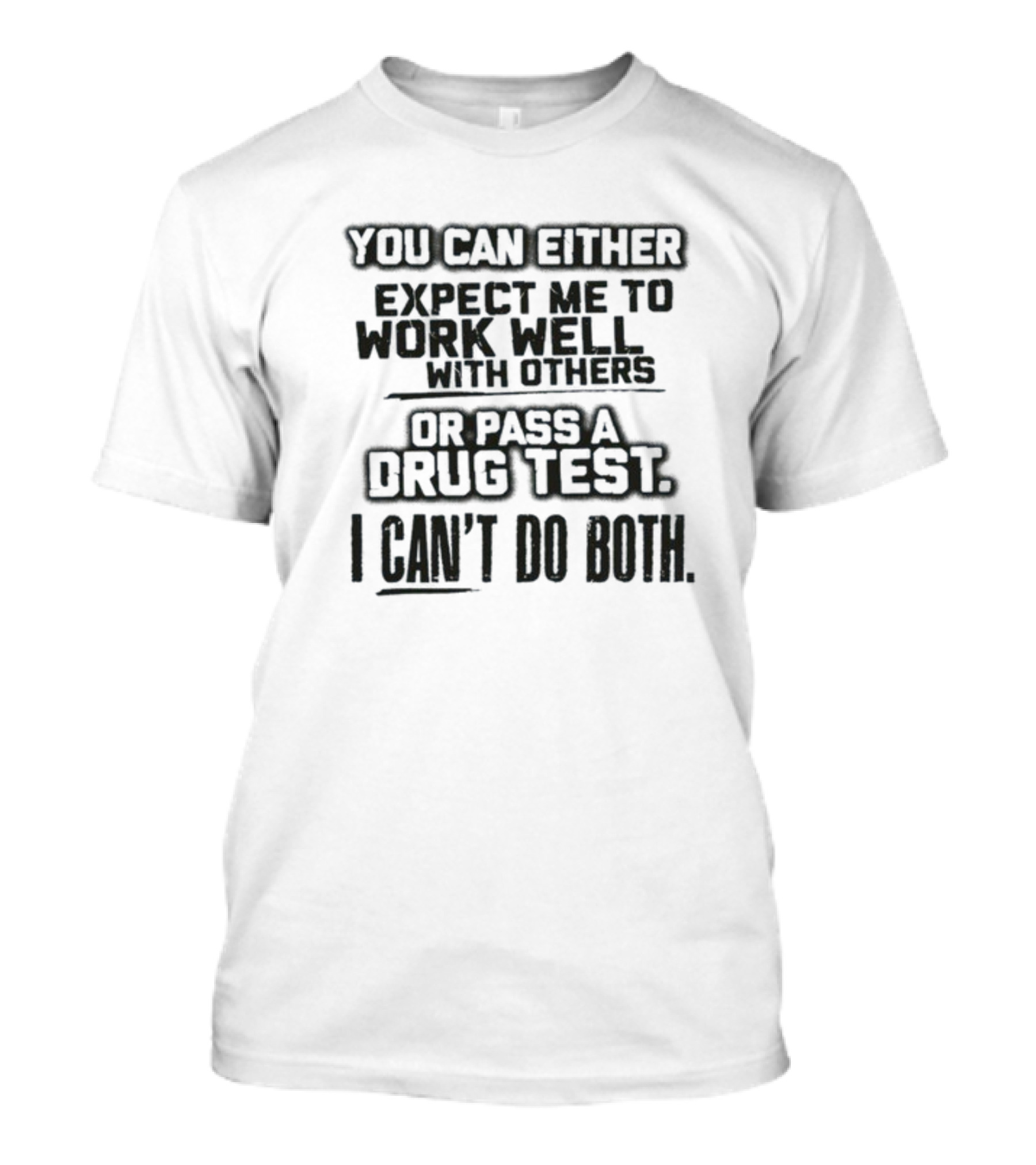 You Can Either Expect Me To Work Well With Others Or Pass A Drug Test I Can't Do Both T-Shirt