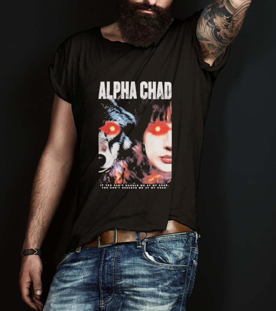 ALPHA CHAD If You Can't Handle Me At My Chad You Don't Deserve Me At My Chad T-Shirt