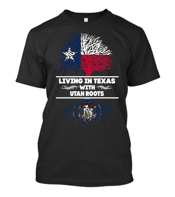 Living In Texas With Utah Roots Featuring Texas Flag Tree And Utah State Seal T-Shirt