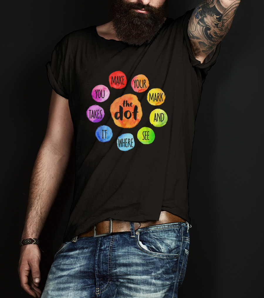The Dot Make Your Mark And See Where It Takes You Colorful Inspiration T-Shirt