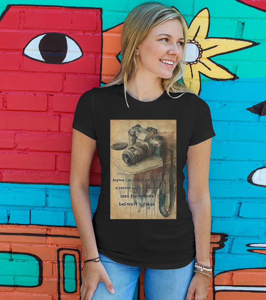 Anyone Can Take A Picture A Person With A Passion Sees The Picture T-Shirt