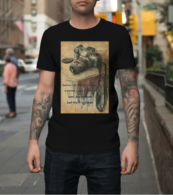 Shirt: Anyone Can Take a Picture a Person with a Passion Sees the Picture T-Shirt Anyone Can Take a Picture a Person with a Passion Sees the Picture T-Shirt