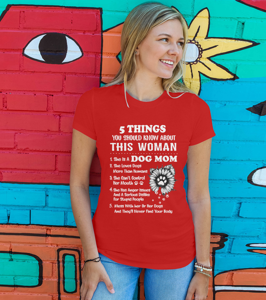 5 Things You Should Know About This Woman She Is A Dog Mom Loves Dogs More Than Humans Can't Control Her Mouth Anger Issues Serious Dislike For Stupid People T-Shirt