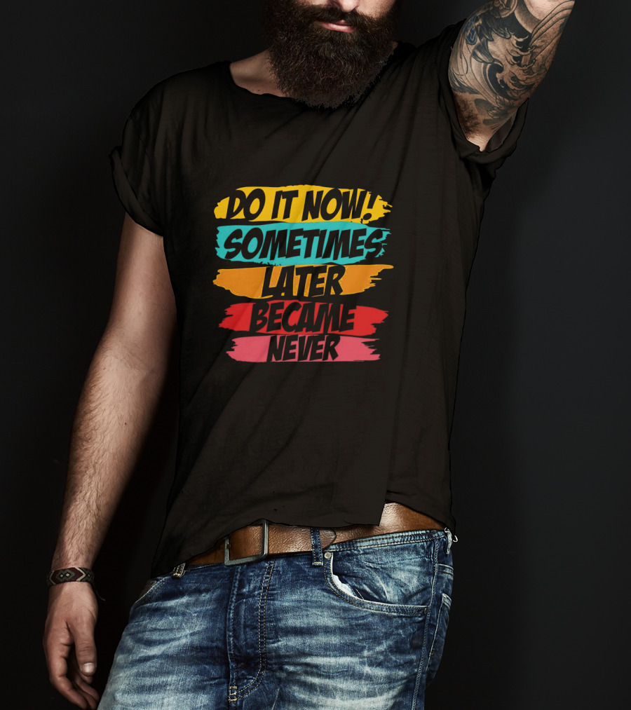 Do It Now Sometimes Later Became Never Bold Colorful Motivation T-Shirt