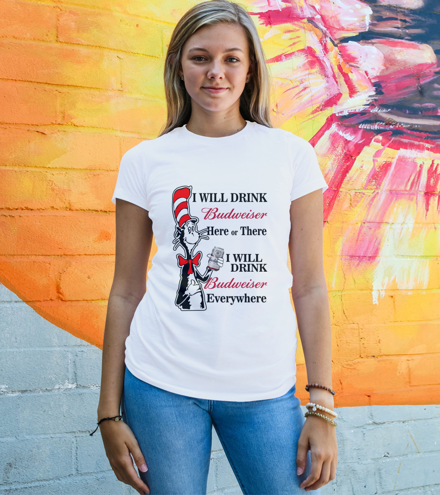 I Will Drink Budweiser Here Or There I Will Drink Budweiser Everywhere T-Shirt
