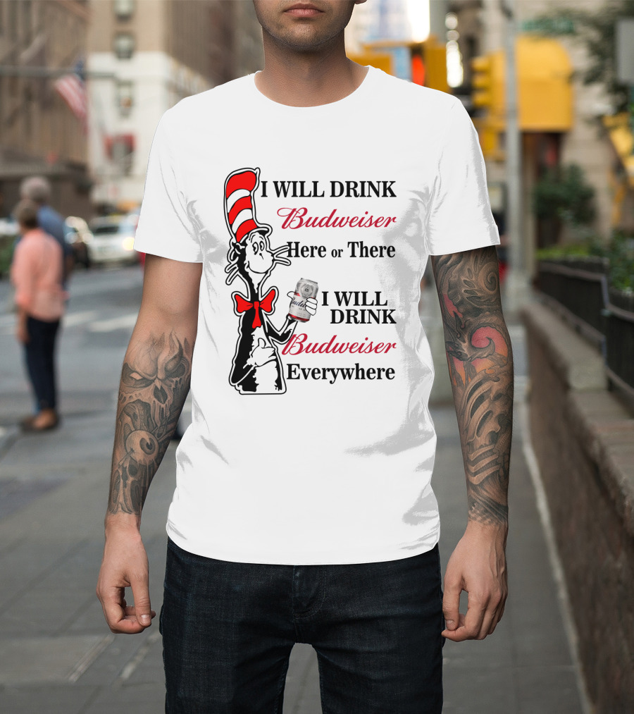 I Will Drink Budweiser Here Or There I Will Drink Budweiser Everywhere T-Shirt