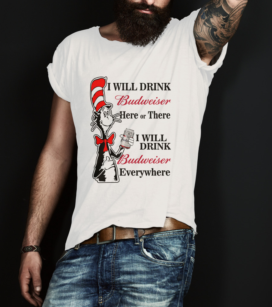 I Will Drink Budweiser Here Or There I Will Drink Budweiser Everywhere T-Shirt
