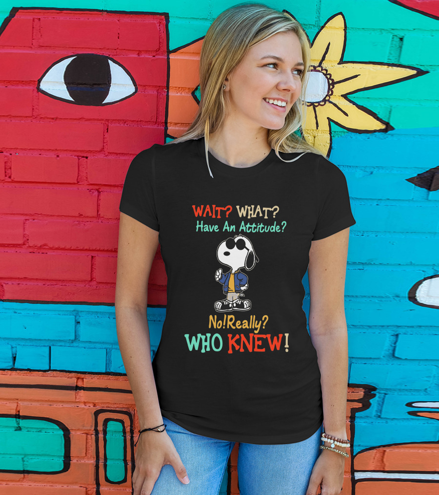 WAIT? WHAT? Have An Attitude No Really? WHO KNEW T-Shirt