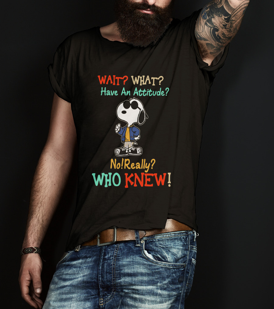 WAIT? WHAT? Have An Attitude No Really? WHO KNEW T-Shirt