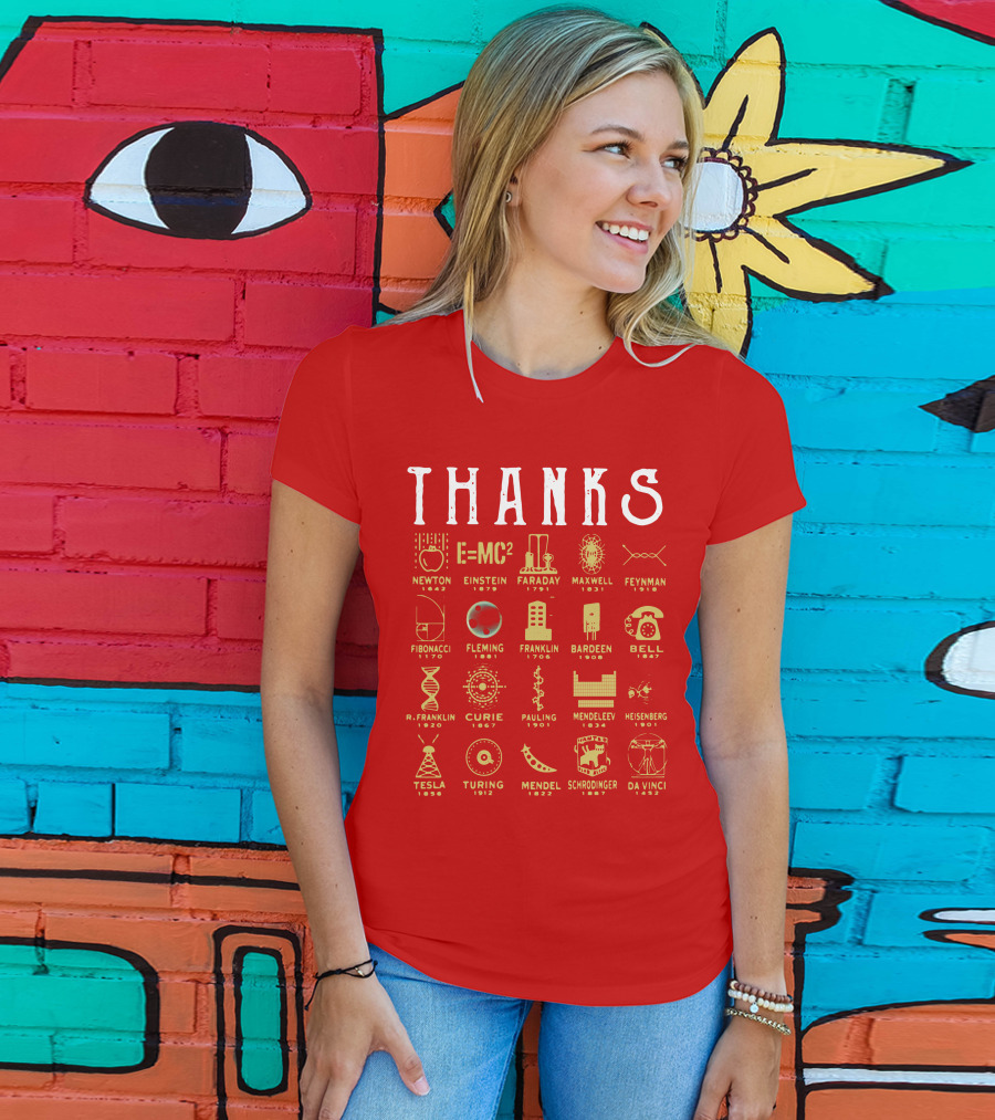 THANKS Newton Einstein Faraday Maxwell Feynman Fibonacci Fleming Franklin Bardeen Bell R. Franklin Curie Pauling Mendeleev Heisenberg Tesla Turing Mendel Schrodinger Da Vinci T-Shirt