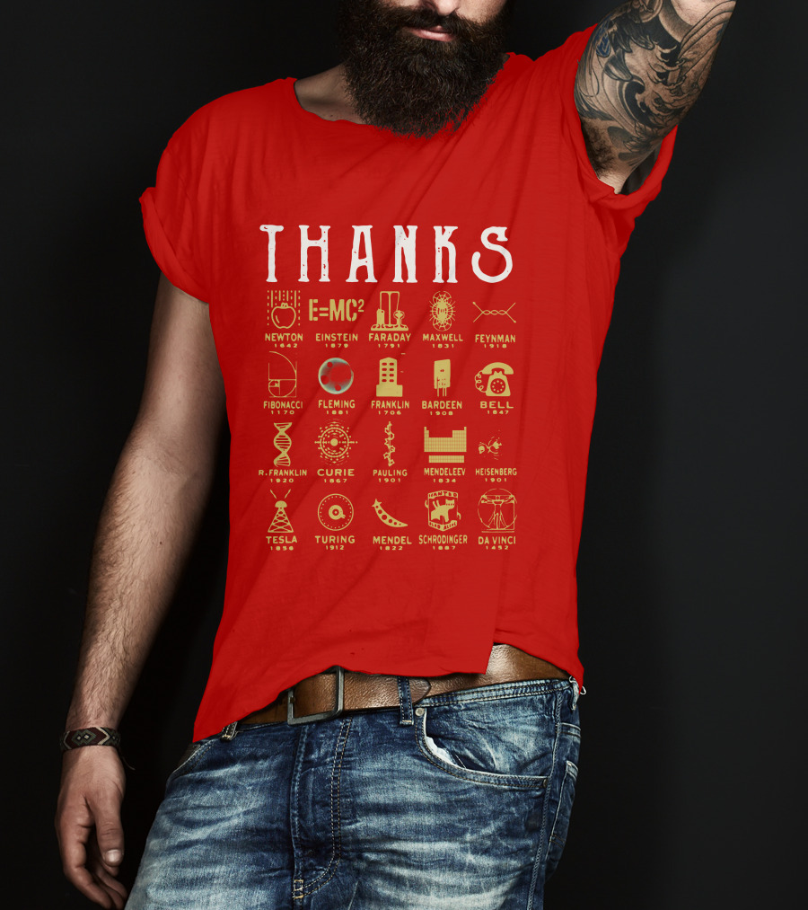 THANKS Newton Einstein Faraday Maxwell Feynman Fibonacci Fleming Franklin Bardeen Bell R. Franklin Curie Pauling Mendeleev Heisenberg Tesla Turing Mendel Schrodinger Da Vinci T-Shirt
