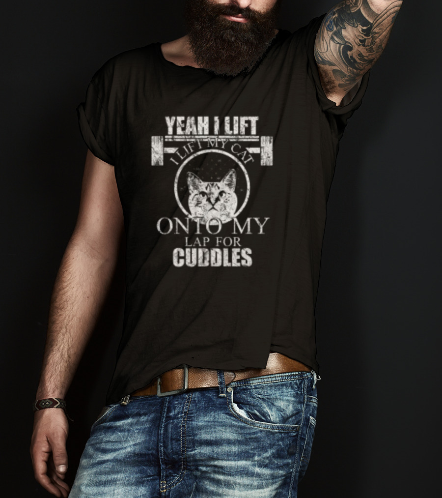 Yeah I Lift I Lift My Cat Onto My Lap For Cuddles T-Shirt