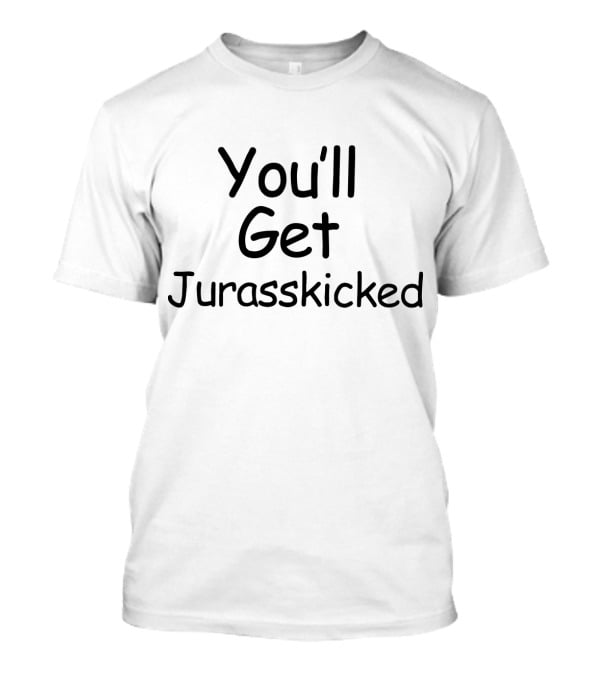 You'll Get Jurasskicked Dinosaur Humorous Pun T-Shirt