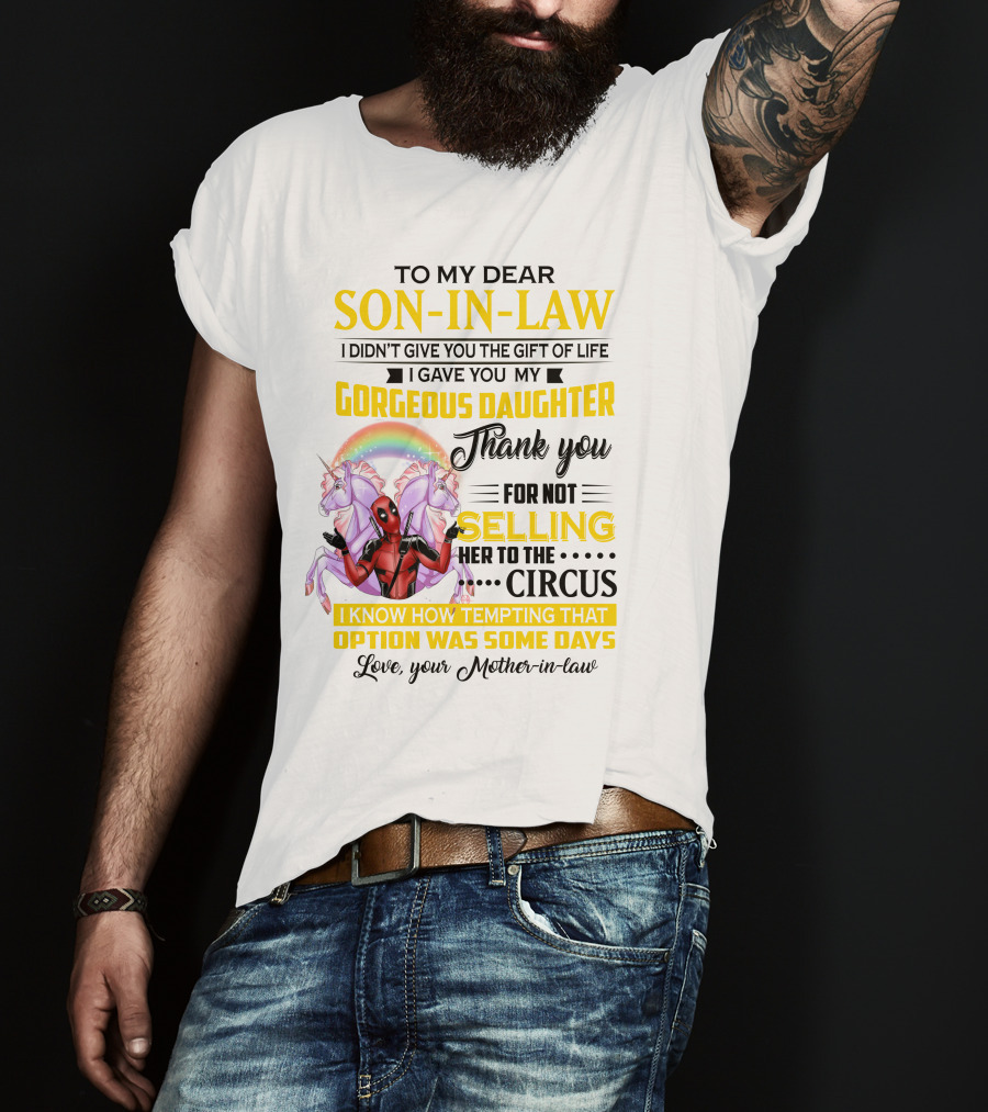 To My Dear Son-In-Law I Didn't Give You The Gift Of Life Thank You For Not Selling Her To The Circus Love Your Mother-In-Law Deadpool Unicorn T-Shirt