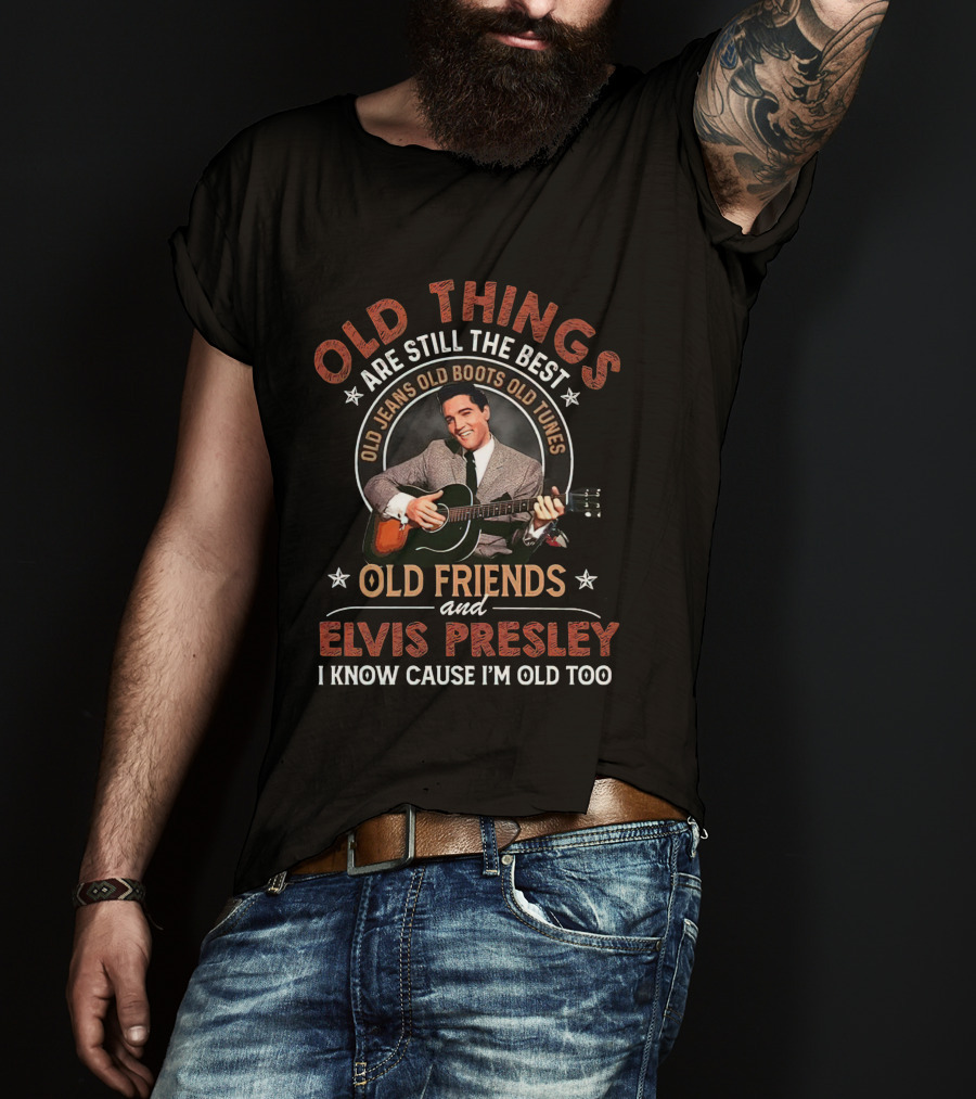 Old Things Are Still The Best With Elvis Presley Old Friends Old Jeans Old Boots Old Tunes T-Shirt