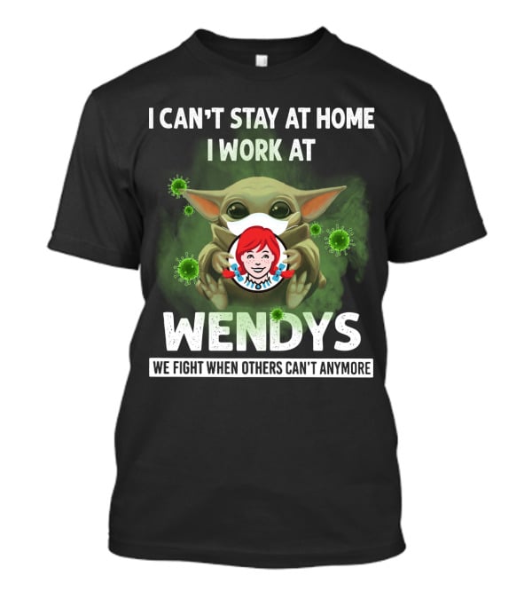 I Can't Stay At Home I Work At Wendys We Fight When Others Can't Anymore T-Shirt