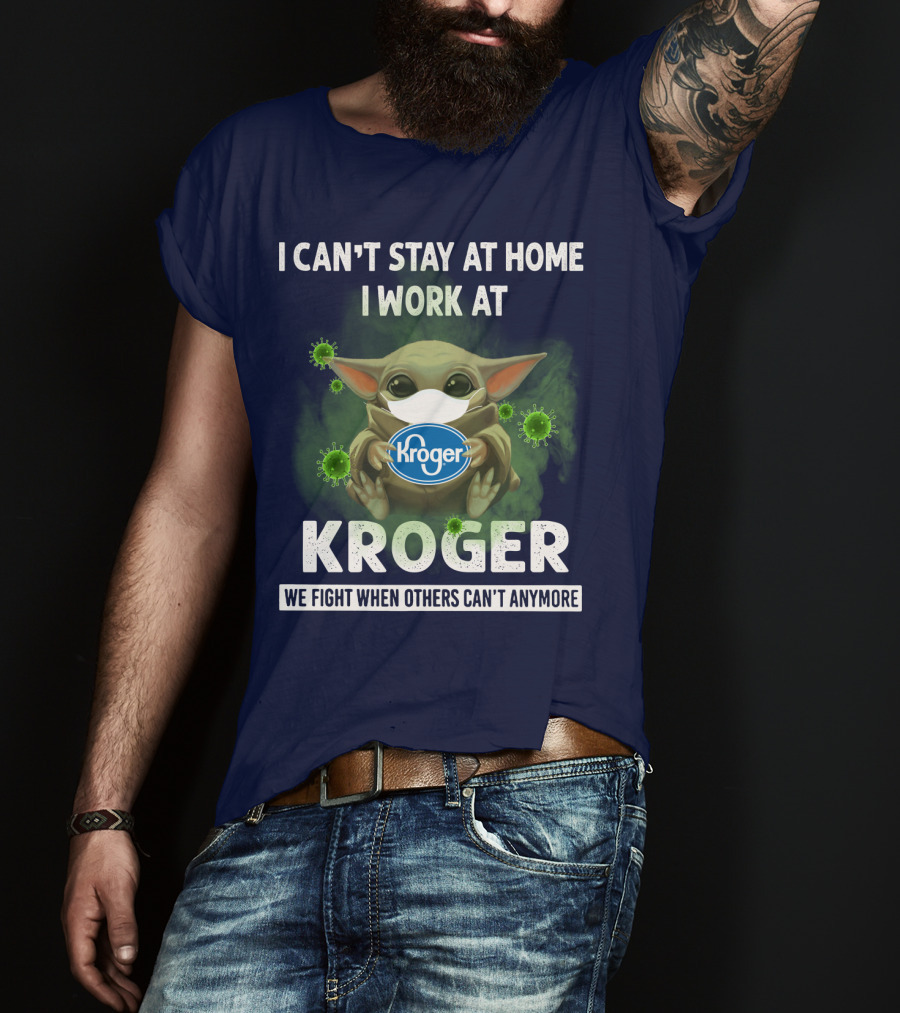 I Can't Stay At Home I Work At Kroger We Fight When Others Can't Anymore T-Shirt
