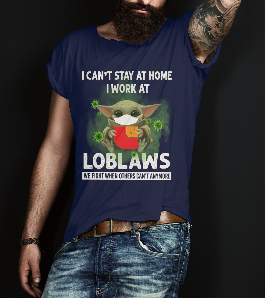 I Can't Stay At Home I Work At Loblaws We Fight When Others Can't Anymore T-Shirt