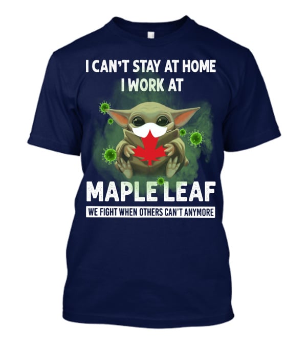 I Can't Stay At Home I Work At Maple Leaf We Fight When Others Can't Anymore T-Shirt