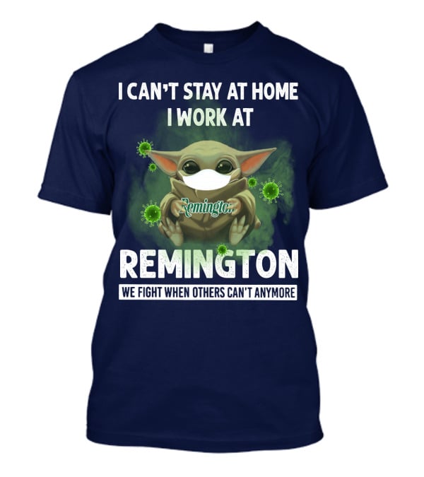 I Can't Stay At Home I Work At Remington We Fight When Others Can't Anymore T-Shirt