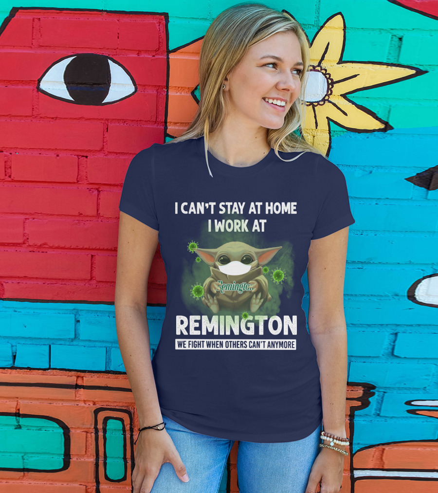 I Can't Stay At Home I Work At Remington We Fight When Others Can't Anymore T-Shirt