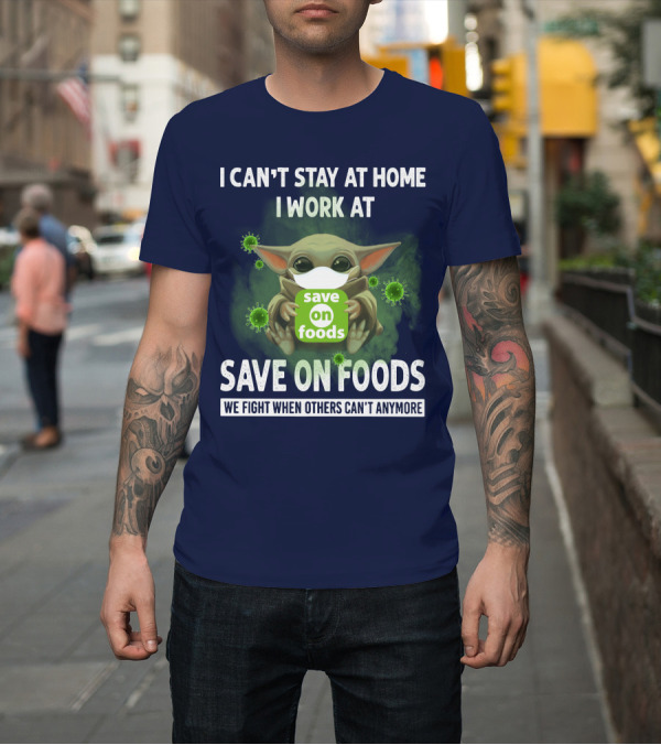Shirt: I CAN'T STAY AT HOME I WORK AT SAVE ON FOODS WE FIGHT WHEN OTHERS CAN'T ANYMORE T-Shirt I CAN'T STAY AT HOME I WORK AT SAVE ON FOODS WE FIGHT WHEN OTHERS CAN'T ANYMORE T-Shirt