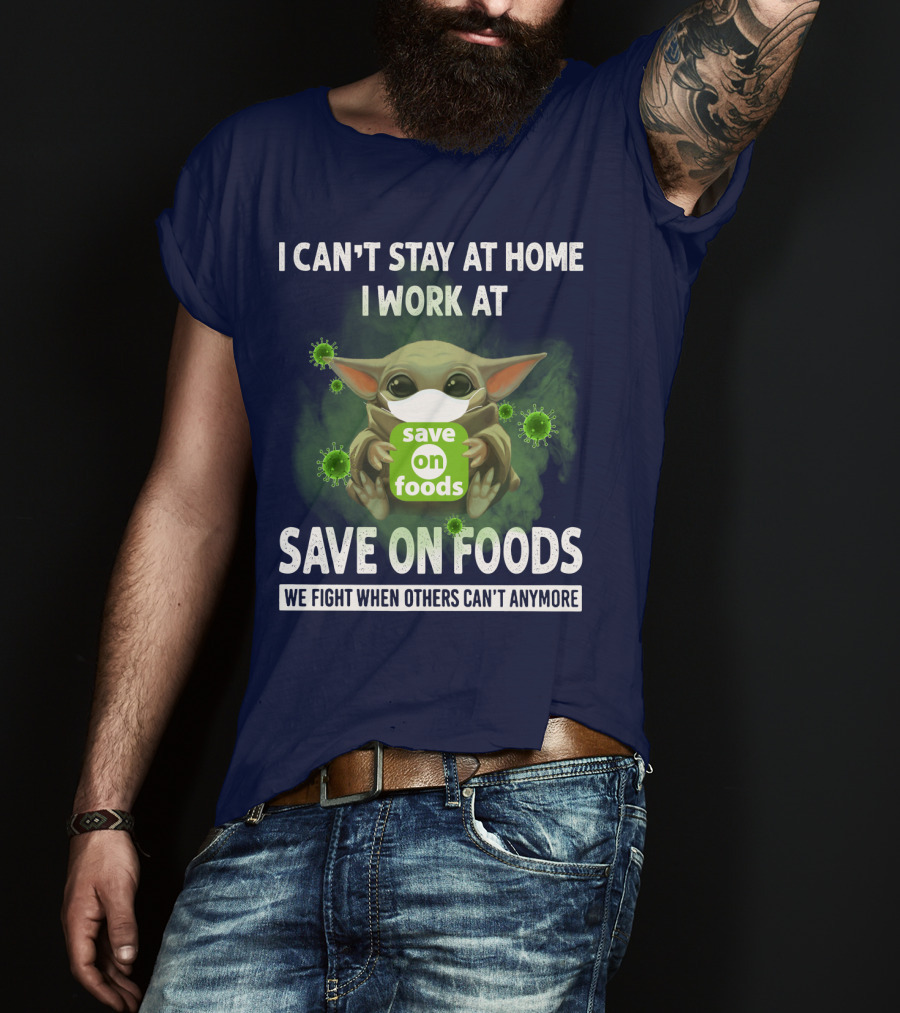 I Can't Stay At Home I Work At Save On Foods We Fight When Others Can't Anymore T-Shirt