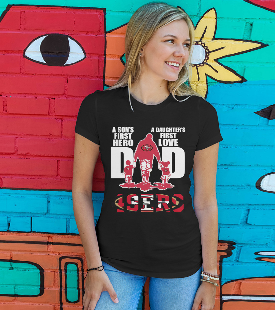 49 ERS A Son’s First Hero A Daughter’s First Love Dad 49ERS T-Shirt