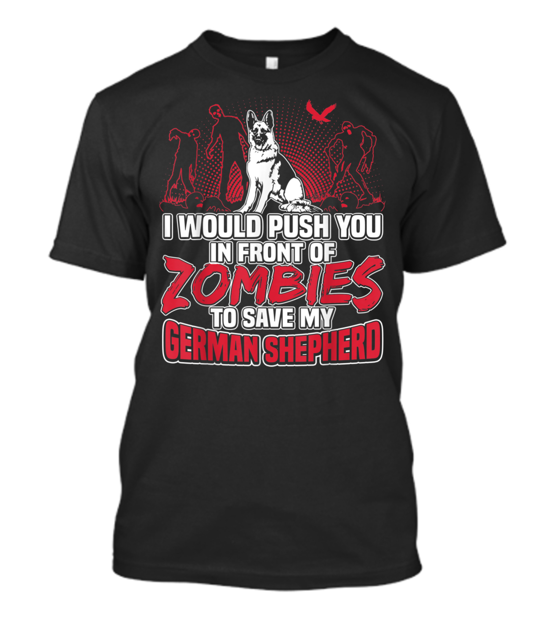 I Would Push You In Front Of Zombies To Save My Loyal German Shepherd T-Shirt