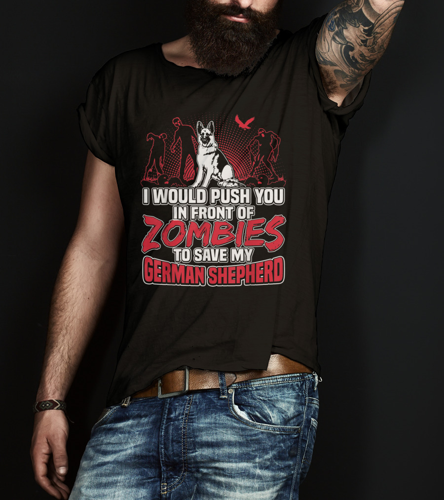 I Would Push You In Front Of Zombies To Save My Loyal German Shepherd T-Shirt
