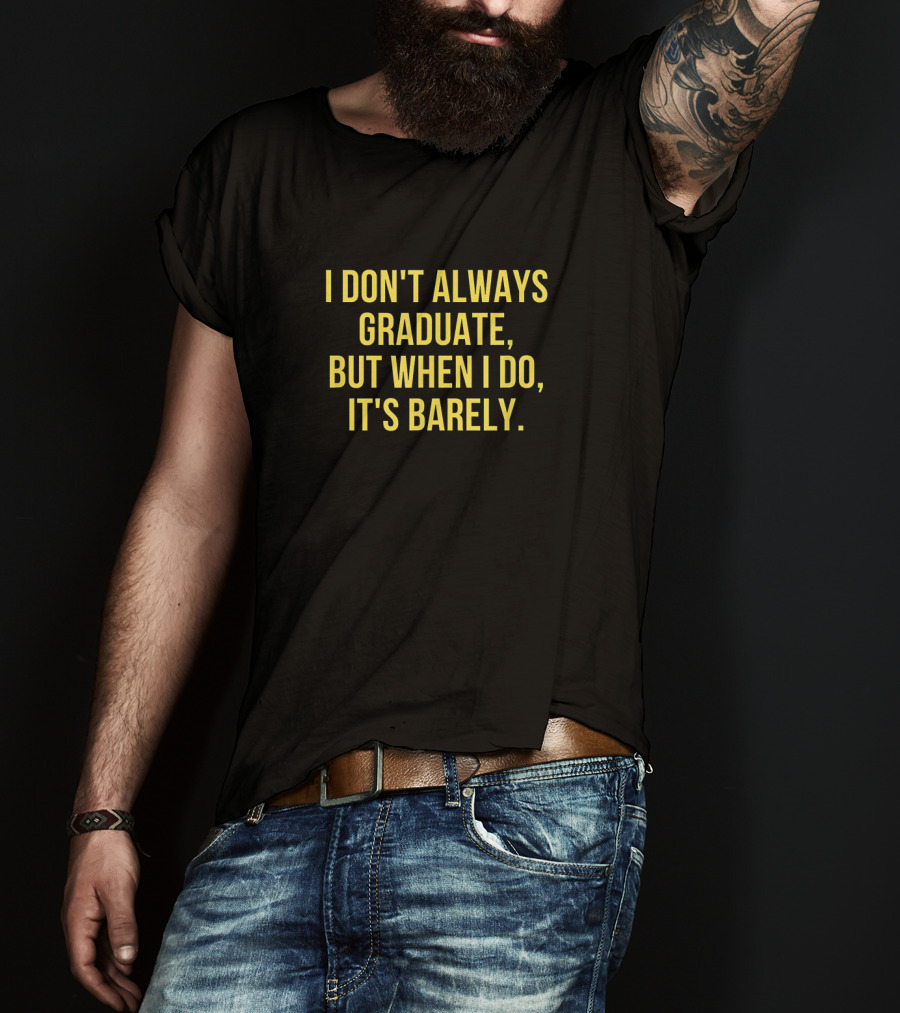 I Don't Always Graduate But When I Do It's Barely - Funny Graduation Sayings T-Shirt