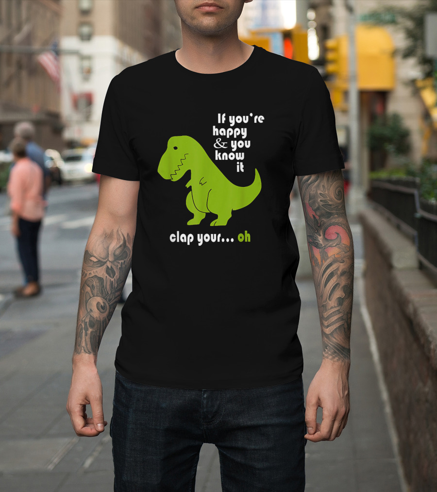 If You're Happy and You Know It Clap Your Oh Dinosaur Joke with Humor Green T-Rex T-Shirt