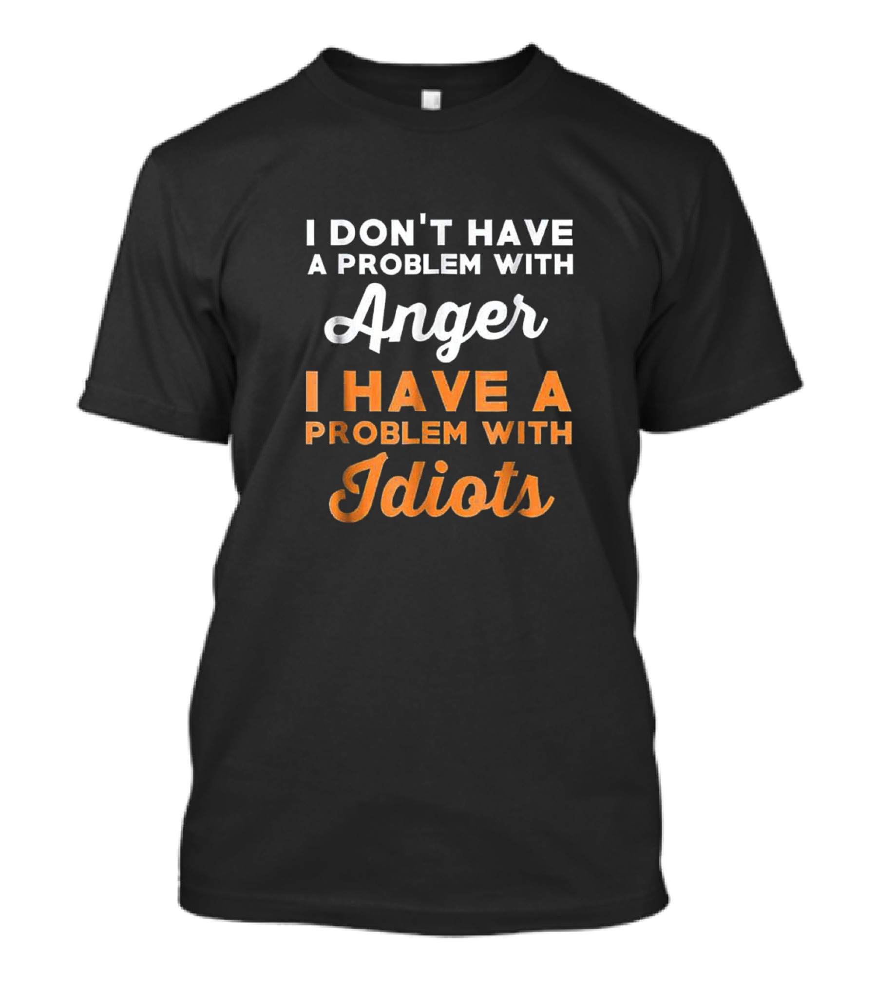 I Don't Have A Problem With Anger I Have A Problem With Idiots T-Shirt