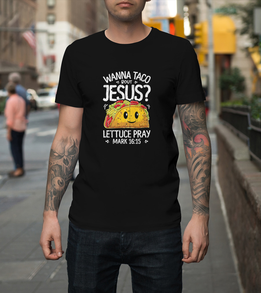 Wanna Taco Bout Jesus Lettuce Pray Mark 16:15 Cinco De Mayo T-Shirt