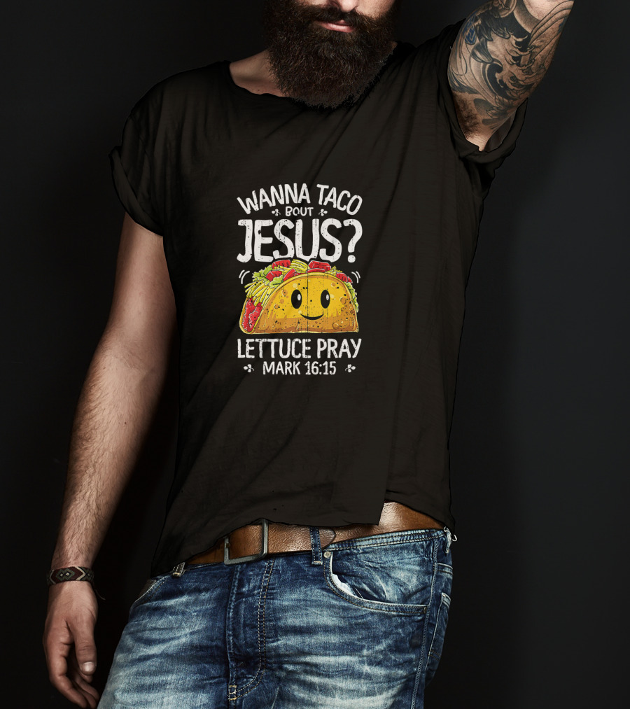 Wanna Taco Bout Jesus Lettuce Pray Mark 16:15 Cinco De Mayo T-Shirt