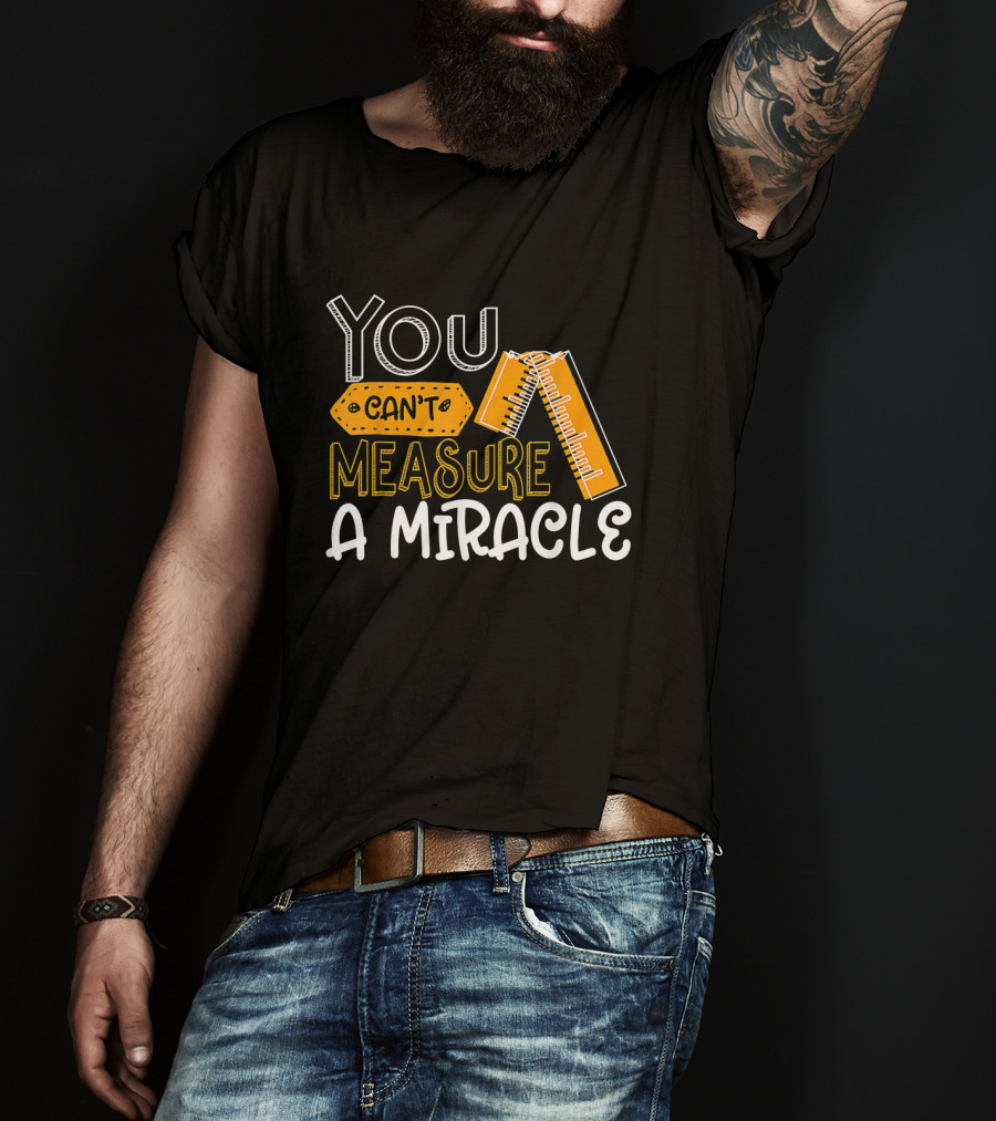 You Can't Measure A Miracle Tape Ruler T-Shirt