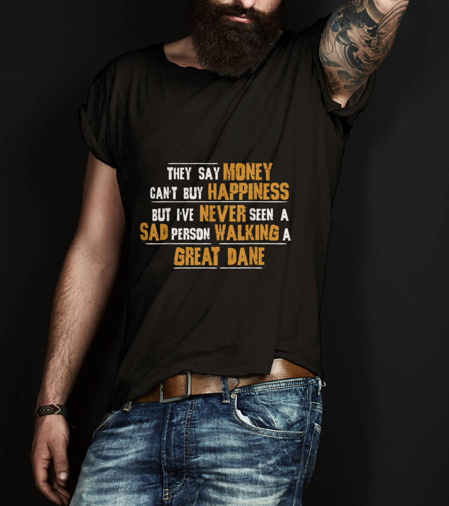 They Say Money Can't Buy Happiness But I've Never Seen A Sad Person Walking A Great Dane T-Shirt