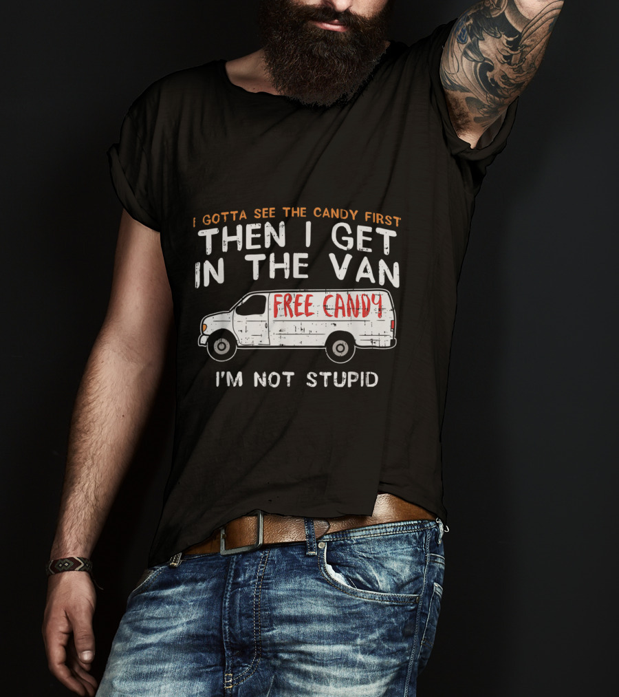 I Gotta See The Candy First Then I Get In The Van Free Candy I'm Not Stupid T-Shirt