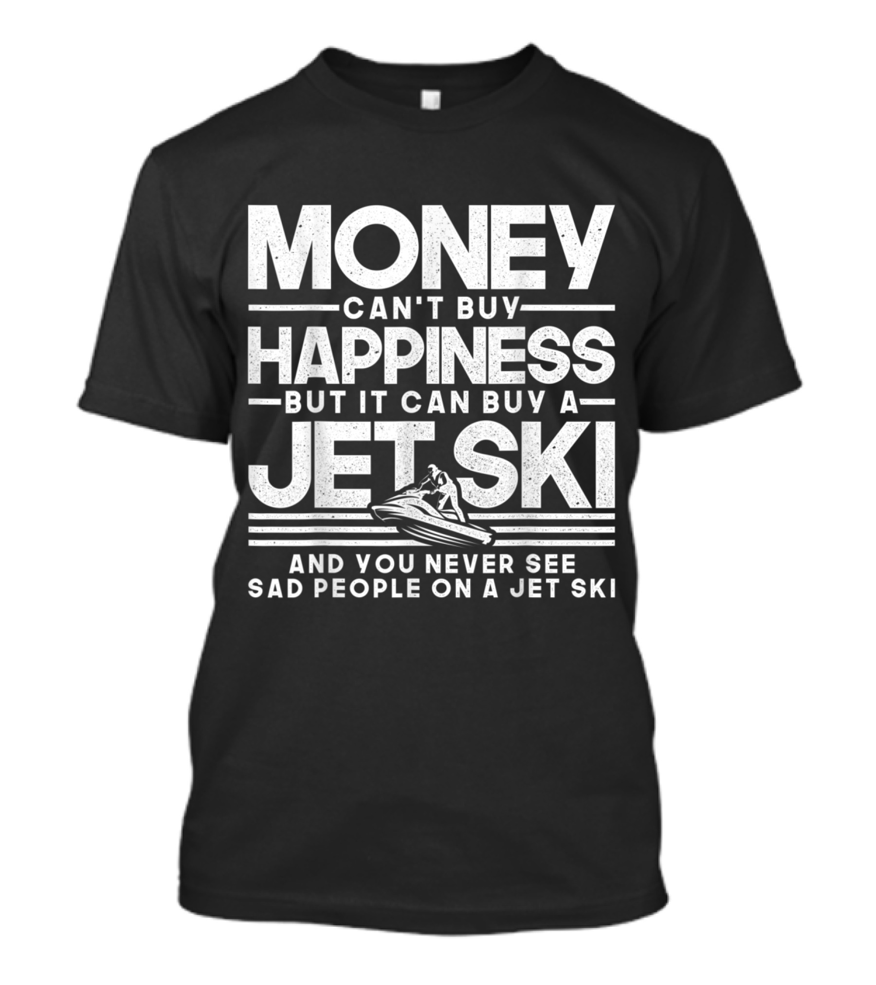 Money Can't Buy Happiness But It Can Buy A Jet Ski And You Never See Sad People On A Jet Ski T-Shirt