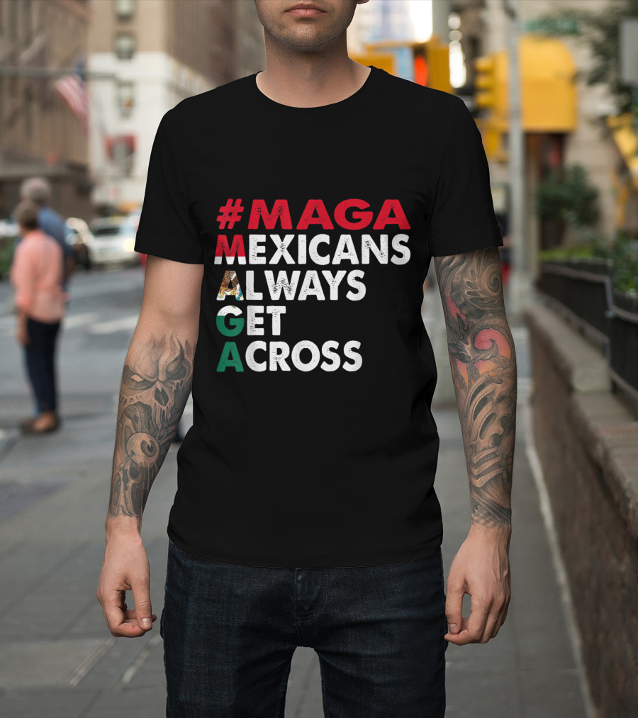 MAGA Mexicans Always Get Across T-Shirt