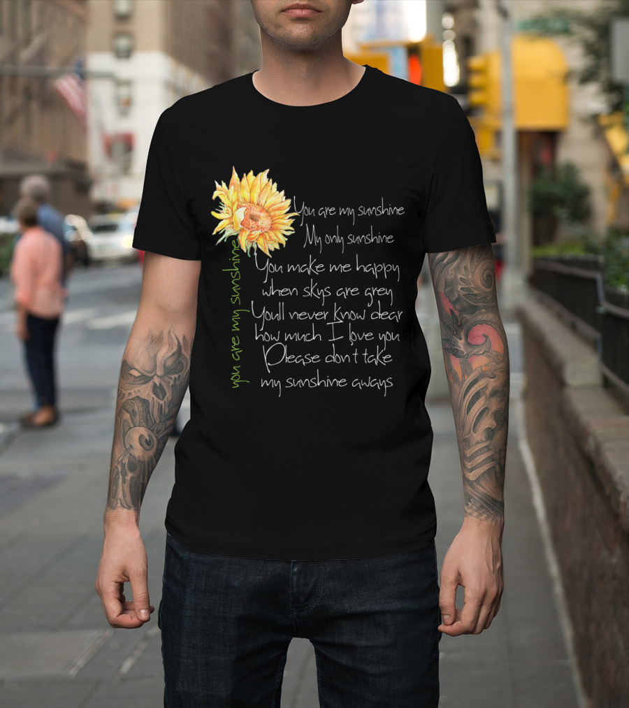 You Are My Sunshine My Only Sunshine Sunflower You Make Me Happy When Skies Are Grey T-Shirt