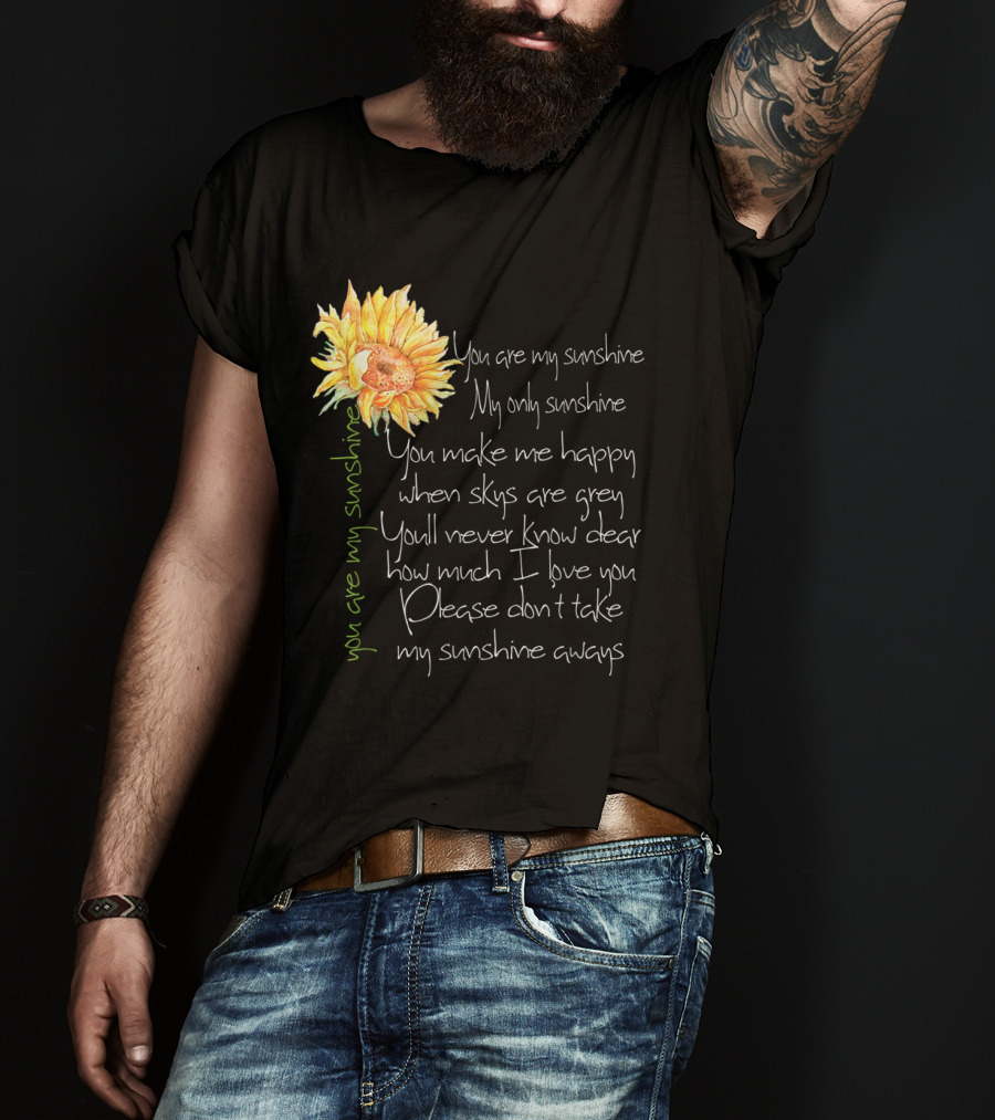 You Are My Sunshine My Only Sunshine Sunflower You Make Me Happy When Skies Are Grey T-Shirt