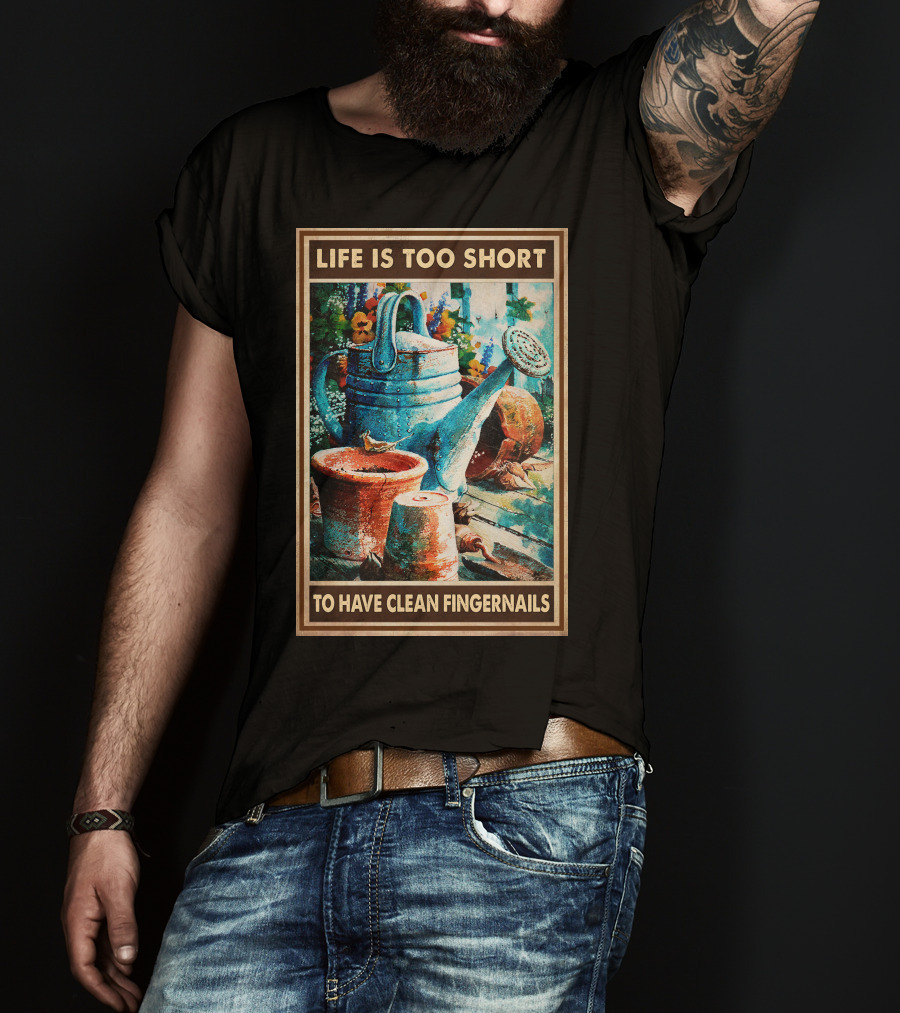 Life Is Too Short To Have Clean Fingernails Vintage Gardening Watering Can And Flower Pots T-Shirt