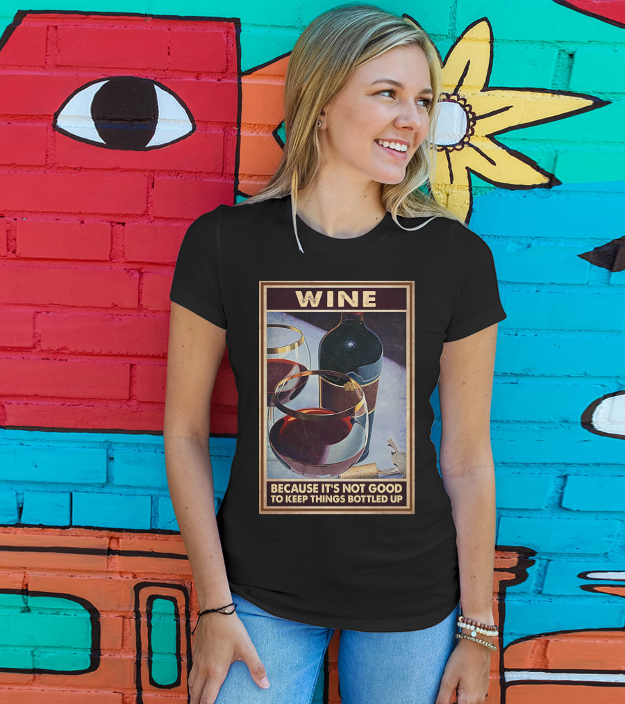Wine Because It's Not Good To Keep Things Bottled Up T-Shirt